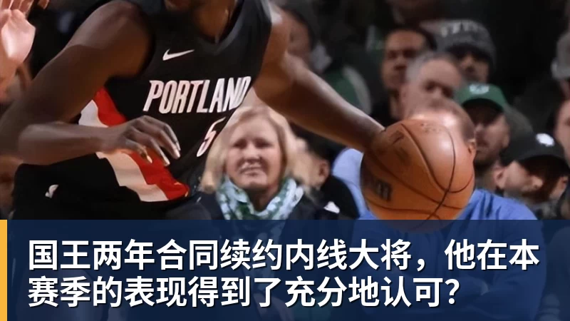 w88官网国王两年合同续约内线大将，他在本赛季的表现得到了充分地认可？