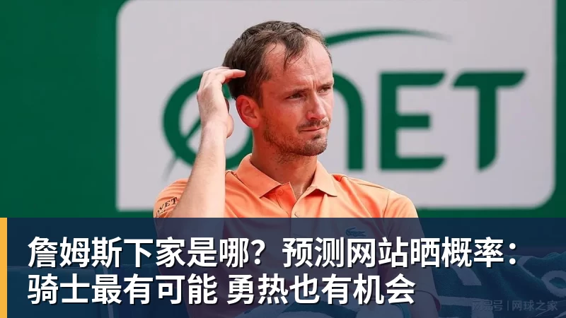 詹姆斯下家是哪?预测网站晒概率:骑士最有可能 勇热也有机会 - w88官网 · 权威体育数据平台