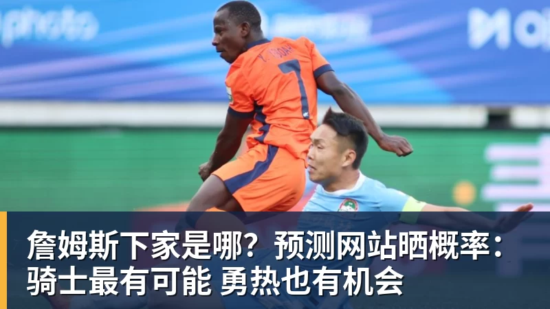 w88官网詹姆斯下家是哪？预测网站晒概率：骑士最有可能 勇热也有机会