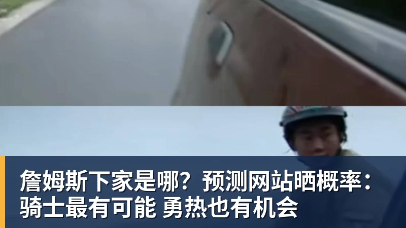 詹姆斯下家是哪？预测网站晒概率：骑士最有可能 勇热也有机会