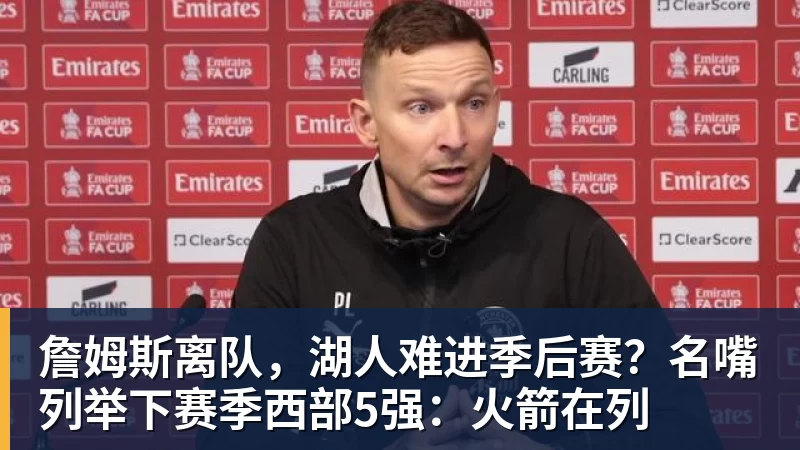 w88官网詹姆斯离队，湖人难进季后赛？名嘴列举下赛季西部5强：火箭在列