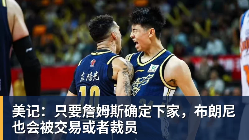 w88官网美记：只要詹姆斯确定下家，布朗尼也会被交易或者裁员