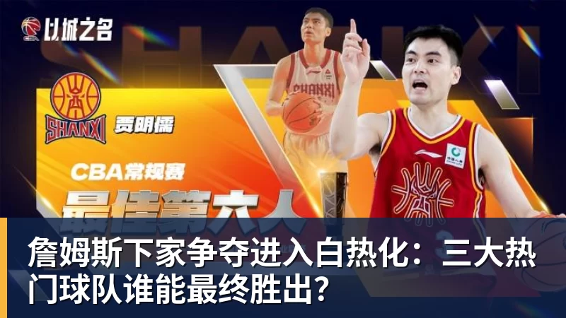 w88官网詹姆斯下家争夺进入白热化：三大热门球队谁能最终胜出？