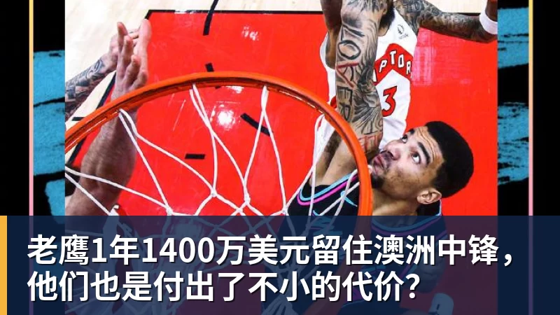 w88官网老鹰1年1400万美元留住澳洲中锋，他们也是付出了不小的代价？