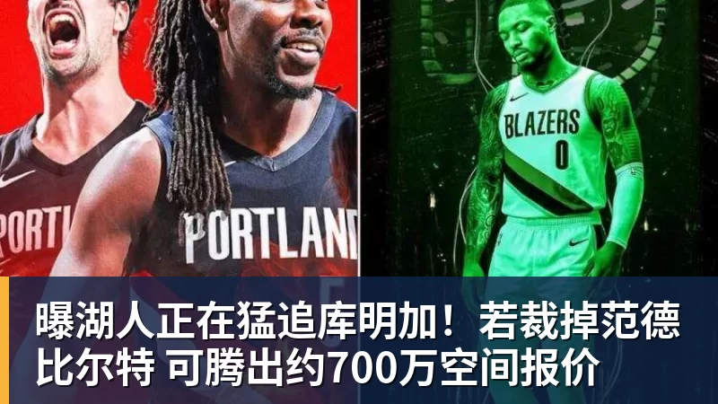 曝湖人正在猛追库明加！若裁掉范德比尔特 可腾出约700万空间报价