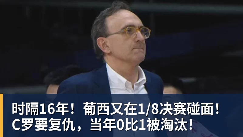 w88官网时隔16年！葡西又在1/8决赛碰面！C罗要复仇，当年0比1被淘汰！