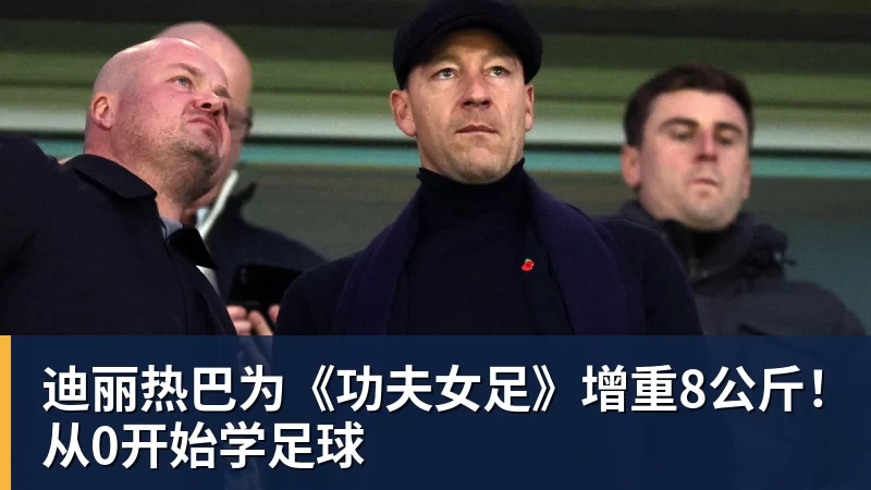 w88官网迪丽热巴为《功夫女足》增重8公斤！从0开始学足球