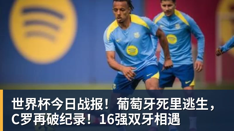 w88官网世界杯今日战报！葡萄牙死里逃生，C罗再破纪录！16强双牙相遇