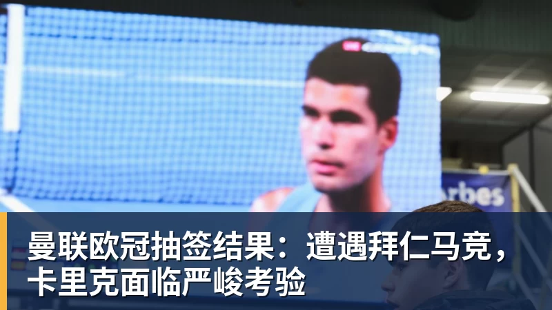 w88官网曼联欧冠抽签结果：遭遇拜仁马竞，卡里克面临严峻考验