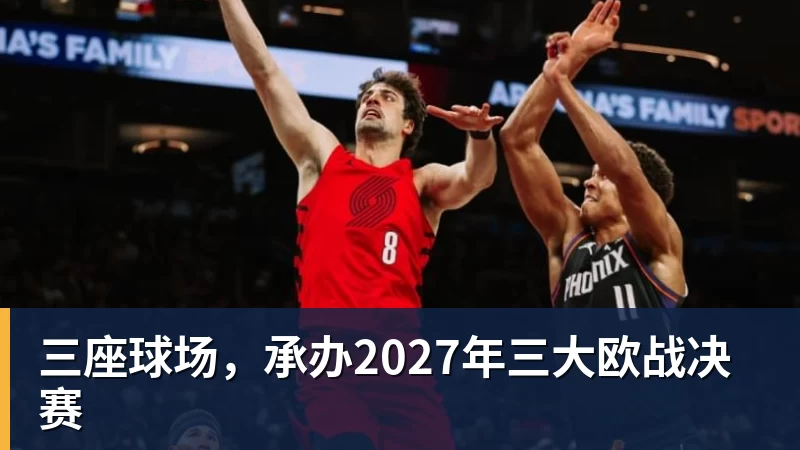 w88官网三座球场，承办2027年三大欧战决赛