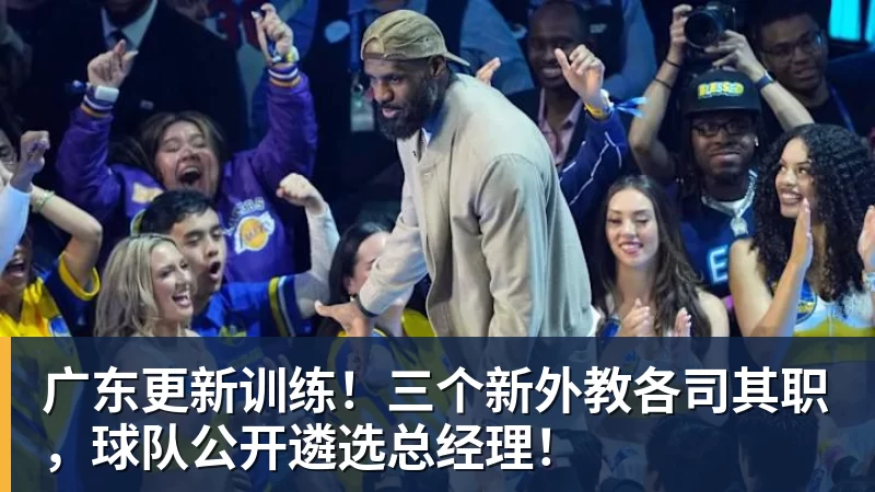 广东更新训练！三个新外教各司其职，球队公开遴选总经理！