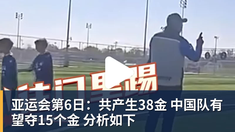 w88官网亚运会第6日：共产生38金 中国队有望夺15个金 分析如下